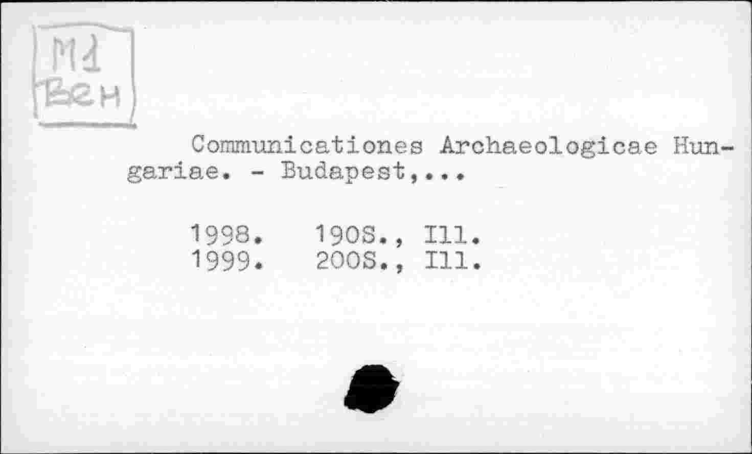 ﻿Communicationes Archaeologicae Hun-gariae. - Budapest,...
1998.	190S., Ill.
1999.	200S., Ill.